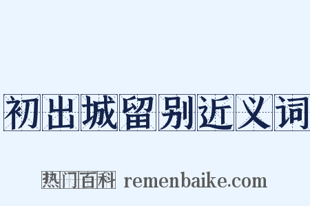 初出城留别近义词是什么意思的图片